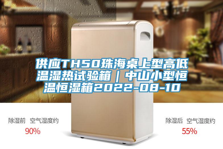 供應TH50珠海桌上型高低溫濕熱試驗箱｜中山小型恒溫恒濕箱2022-08-10