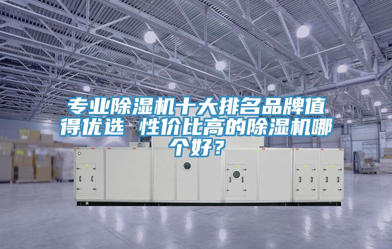 專業除濕機十大排名品牌值得優選 性價比高的除濕機哪個好?