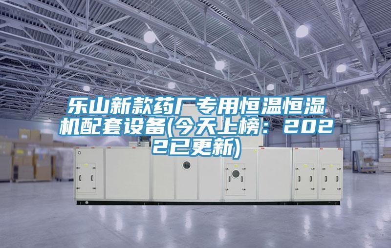樂山新款藥廠專用恒溫恒濕機配套設備(今天上榜：2022已更新)