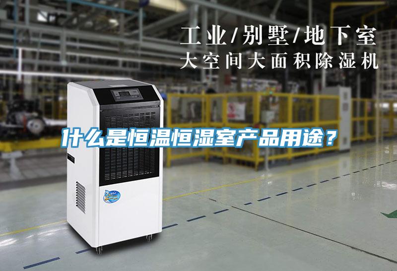 什么是恒溫恒濕室產(chǎn)品用途？