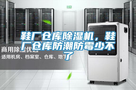 鞋廠倉庫除濕機，鞋廠倉庫防潮防霉少不了