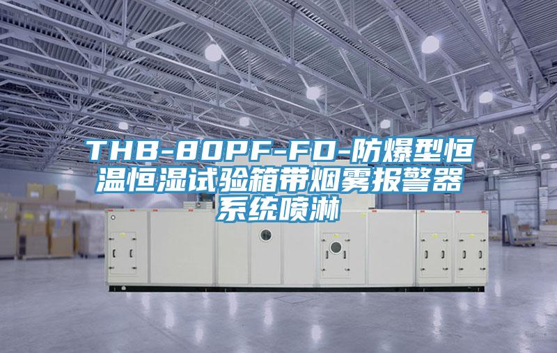 THB-80PF-FD-防爆型恒溫恒濕試驗箱帶煙霧報警器系統噴淋