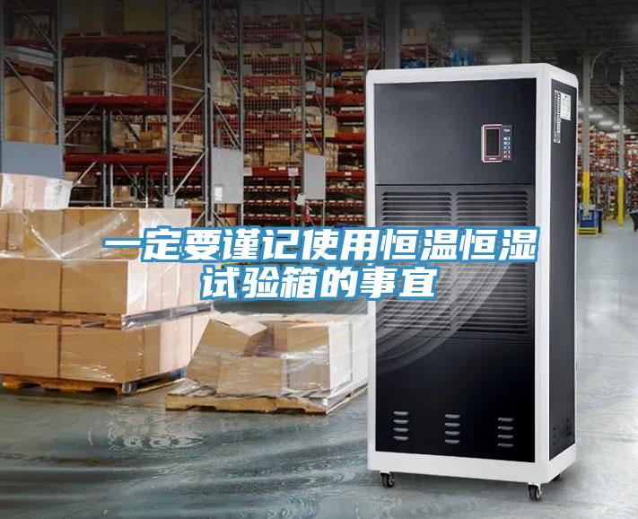 一定要謹記使用恒溫恒濕試驗箱的事宜