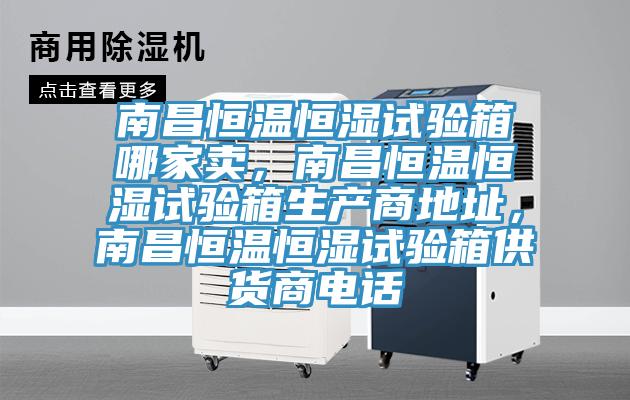 南昌恒溫恒濕試驗(yàn)箱哪家賣,南昌恒溫恒濕試驗(yàn)箱生產(chǎn)商地址,南昌恒溫恒濕試驗(yàn)箱供貨商電話
