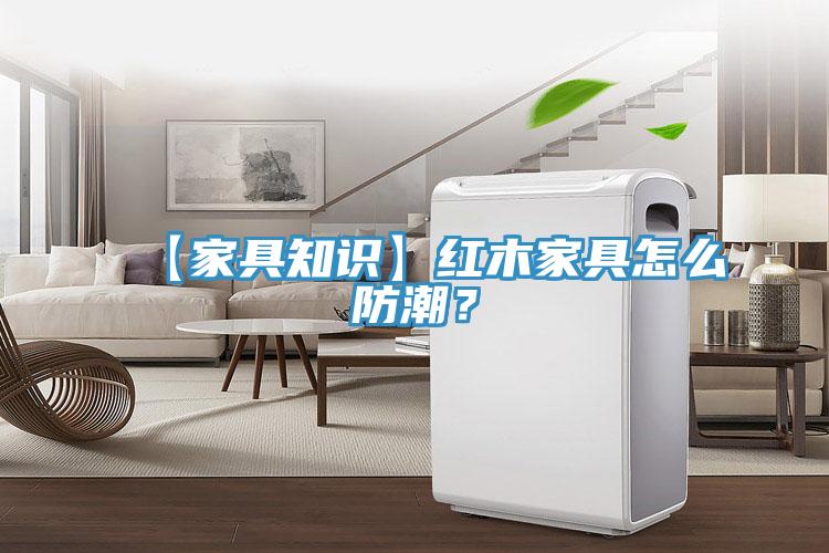 【家具知識】紅木家具怎么防潮？