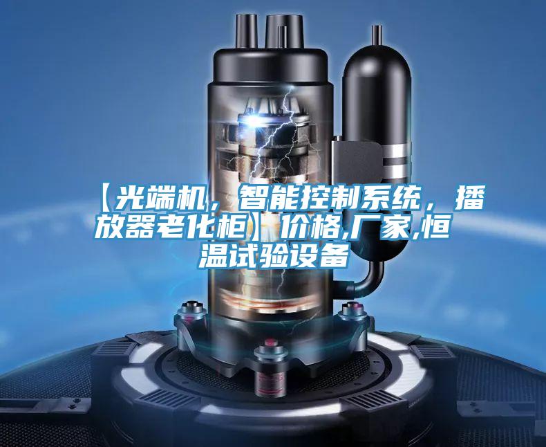 【光端機,智能控制系統,播放器老化柜】價格,廠家,恒溫試驗設備