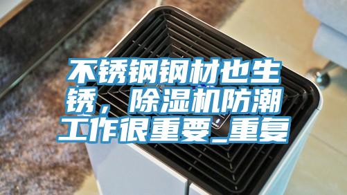 不銹鋼鋼材也生銹,除濕機防潮工作很重要_重復