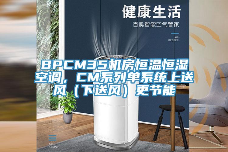 BPCM35機房恒溫恒濕空調,CM系列單系統上送風(下送風)更節能