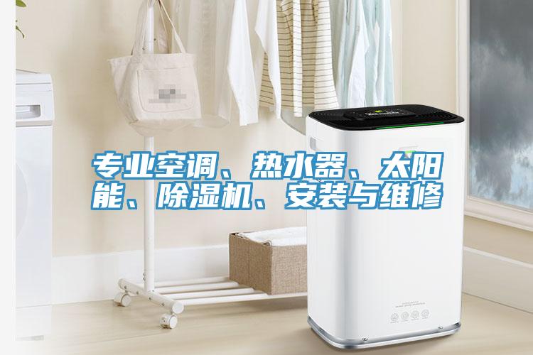 專業(yè)空調、熱水器、太陽能、除濕機、安裝與維修