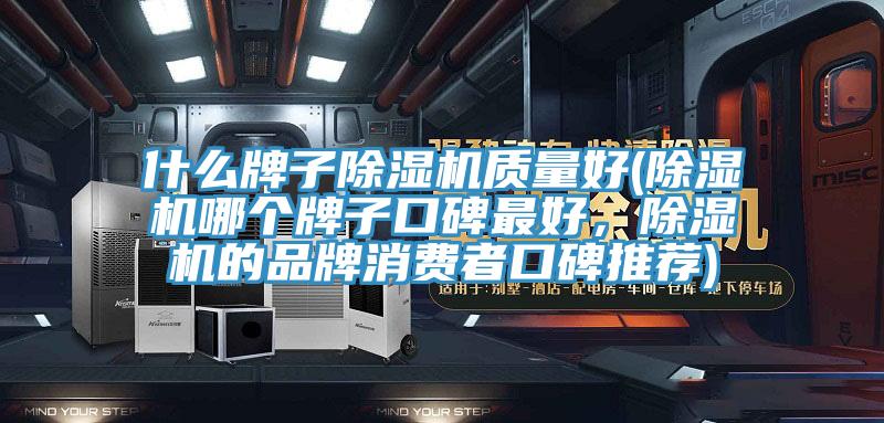 什么牌子除濕機(jī)質(zhì)量好(除濕機(jī)哪個(gè)牌子口碑最好，除濕機(jī)的品牌消費(fèi)者口碑推薦)