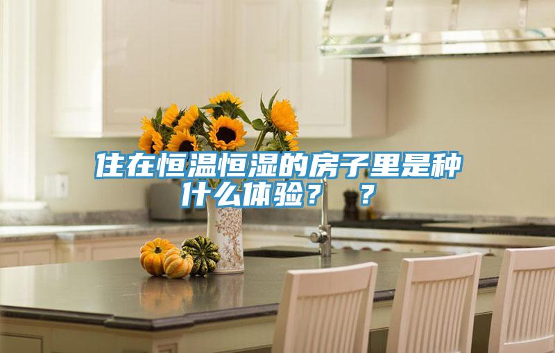 住在恒溫恒濕的房子里是種什么體驗？ ？