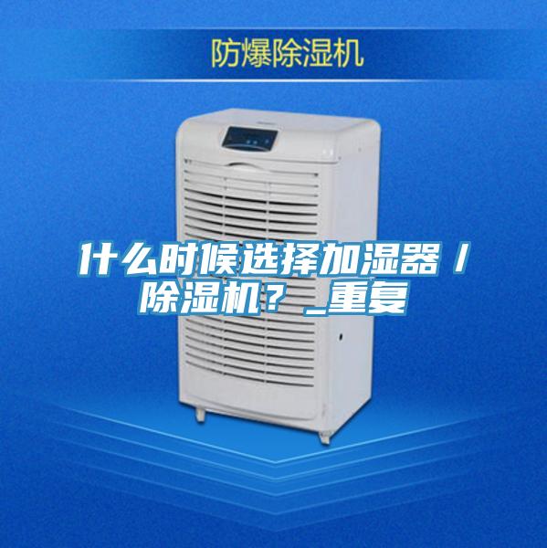 什么時(shí)候選擇加濕器／除濕機(jī)？_重復(fù)