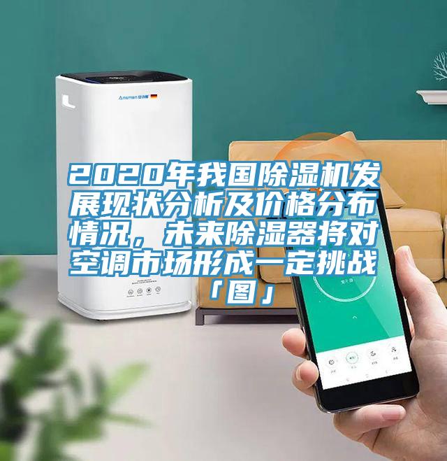 2020年我國除濕機發展現狀分析及價格分布情況,未來除濕器將對空調市場形成一定挑戰「圖」