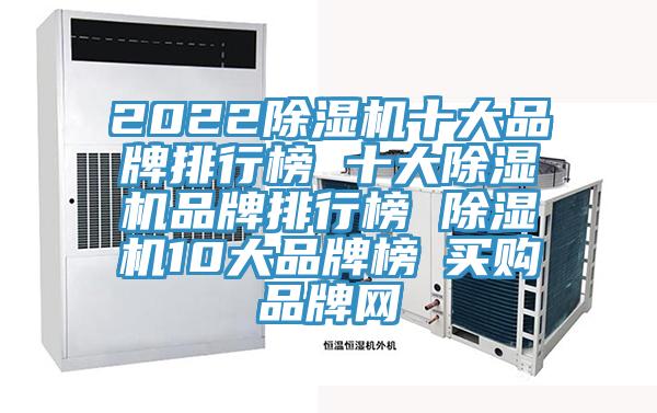 2022除濕機(jī)十大品牌排行榜 十大除濕機(jī)品牌排行榜 除濕機(jī)10大品牌榜→買購(gòu)品牌網(wǎng)