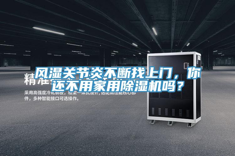 風(fēng)濕關(guān)節(jié)炎不斷找上門,你還不用家用除濕機(jī)嗎?