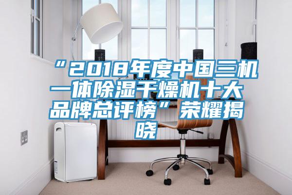 “2018年度中國三機一體除濕干燥機十大品牌總評榜”榮耀揭曉