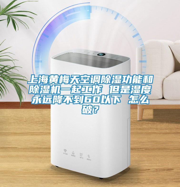 上海黃梅天空調除濕功能和除濕機一起工作 但是濕度永遠降不到60以下 怎么破？