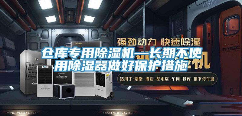 倉庫專用除濕機—長期不使用除濕器做好保護措施