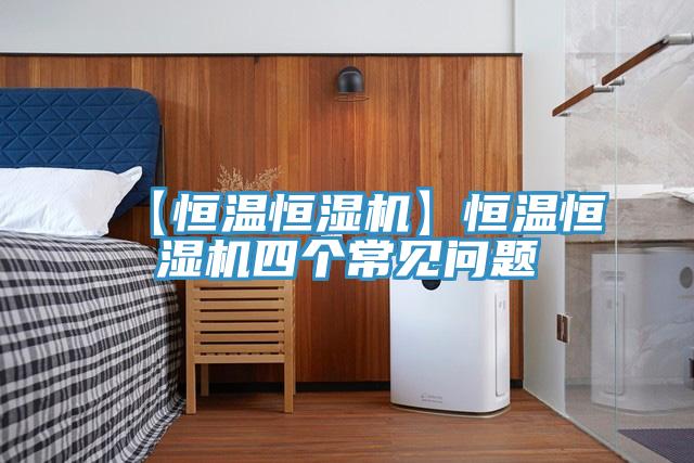 【恒溫恒濕機】恒溫恒濕機四個常見問題