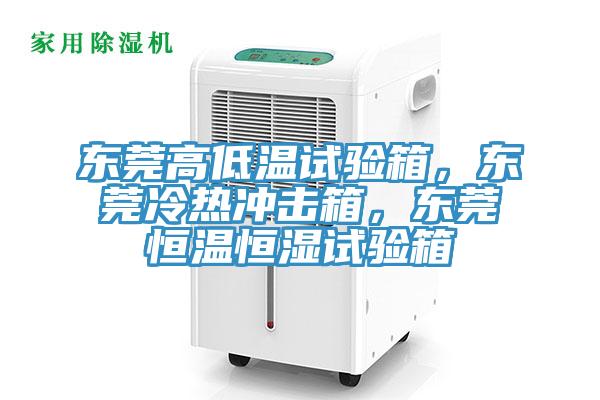 東莞高低溫試驗箱，東莞冷熱沖擊箱，東莞恒溫恒濕試驗箱