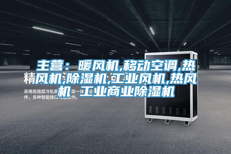主營:暖風機,移動空調,熱風機,除濕機,工業風機,熱風機 工業商業除濕機
