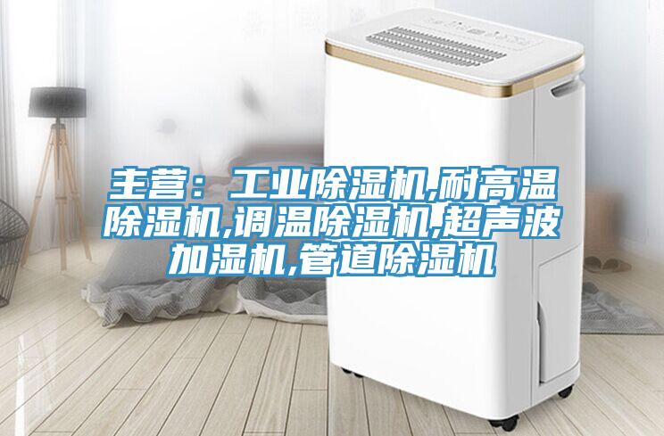 主營:工業除濕機,耐高溫除濕機,調溫除濕機,超聲波加濕機,管道除濕機