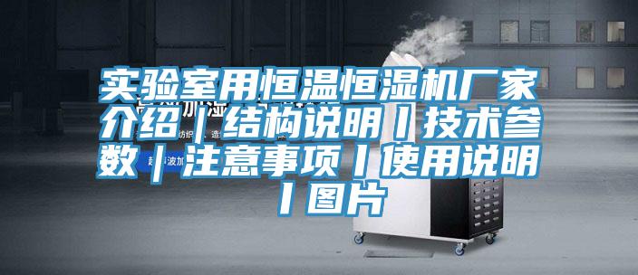 實驗室用恒溫恒濕機廠家介紹|結構說明丨技術參數|注意事項丨使用說明丨圖片