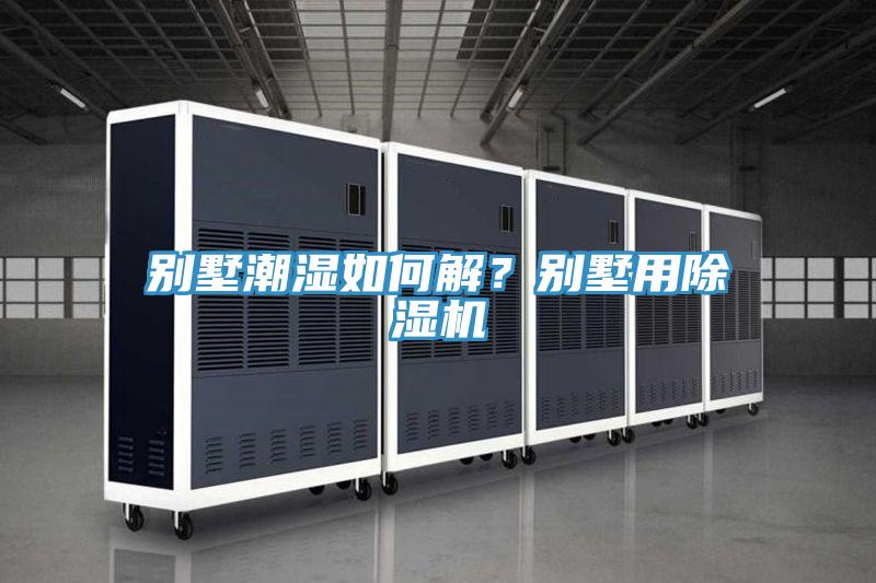 別墅潮濕如何解？別墅用除濕機