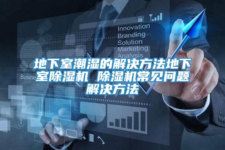 地下室潮濕的解決方法地下室除濕機 除濕機常見問題解決方法