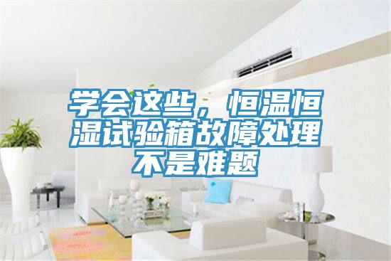 學會這些,恒溫恒濕試驗箱故障處理不是難題