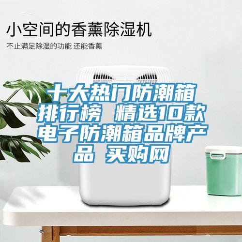 十大熱門防潮箱排行榜 精選10款電子防潮箱品牌產(chǎn)品→買購網(wǎng)
