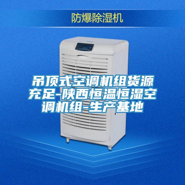 吊頂式空調機組貨源充足-陜西恒溫恒濕空調機組-生產基地