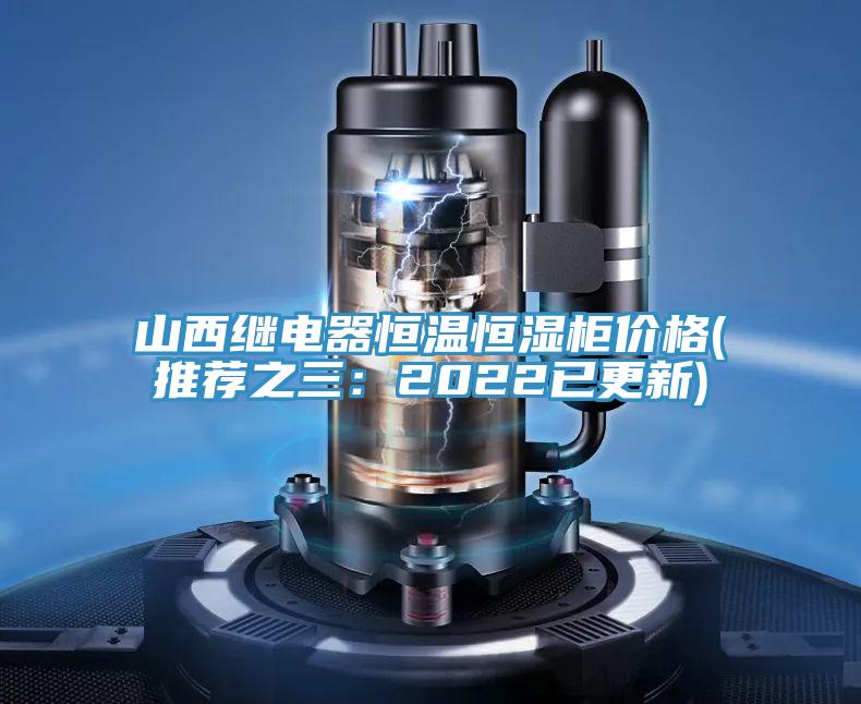 山西繼電器恒溫恒濕柜價格(推薦之三：2022已更新)