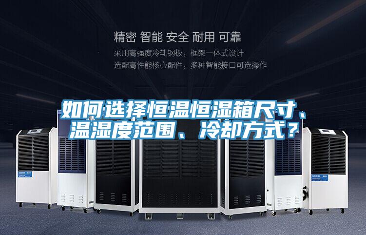 如何選擇恒溫恒濕箱尺寸、溫濕度范圍、冷卻方式？