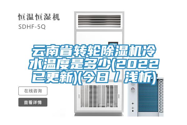 云南省轉輪除濕機冷水溫度是多少(2022已更新)(今日/淺析)