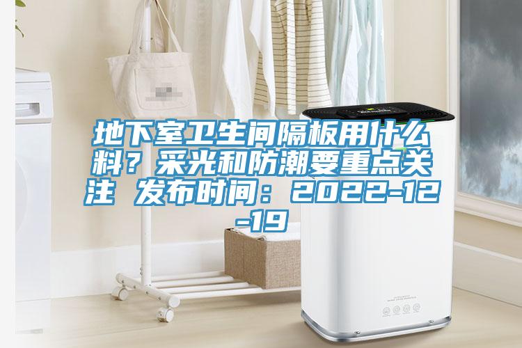 地下室衛生間隔板用什么料？采光和防潮要重點關注 發布時間：2022-12-19