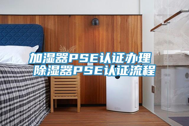 加濕器PSE認證辦理 除濕器PSE認證流程