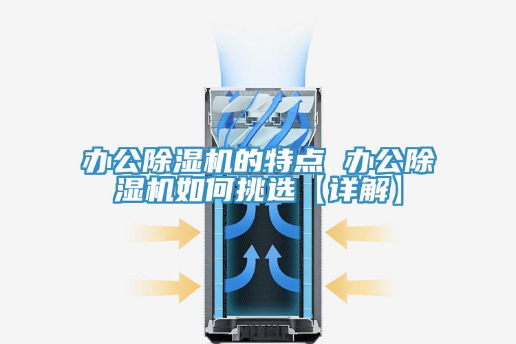 辦公除濕機(jī)的特點(diǎn) 辦公除濕機(jī)如何挑選【詳解】