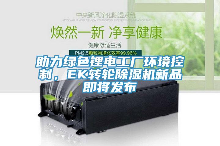 助力綠色鋰電工廠環(huán)境控制,EK轉輪除濕機新品即將發(fā)布