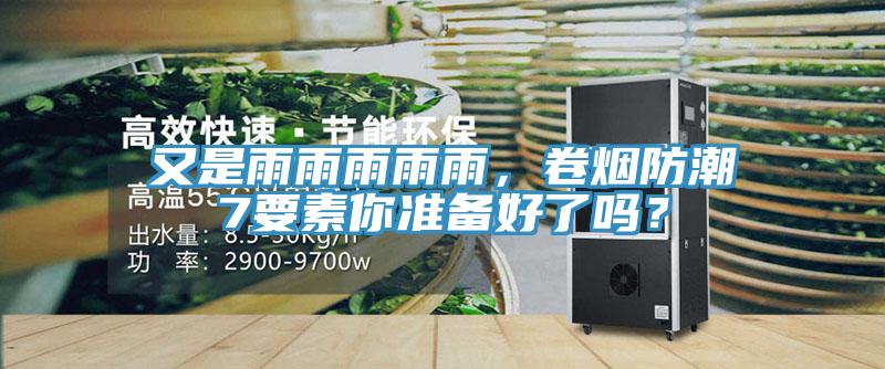 又是雨雨雨雨雨，卷煙防潮7要素你準備好了嗎？
