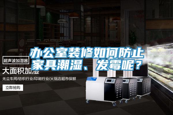 辦公室裝修如何防止家具潮濕、發霉呢?