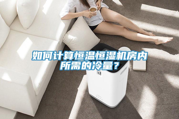 如何計算恒溫恒濕機房內所需的冷量？