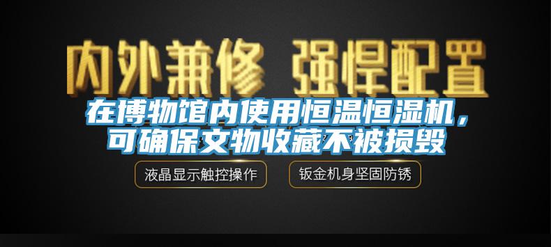 在博物館內(nèi)使用恒溫恒濕機(jī),可確保文物收藏不被損毀