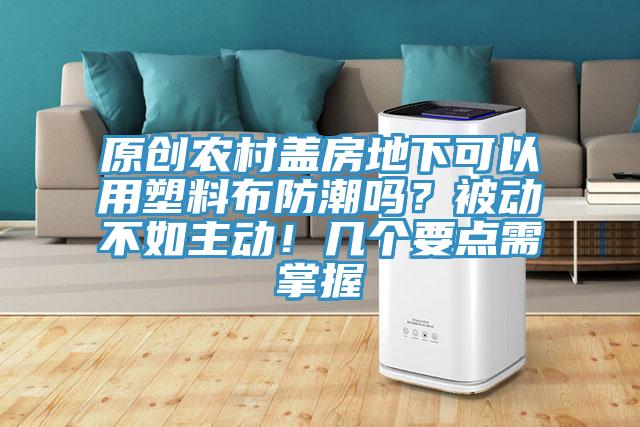 原創農村蓋房地下可以用塑料布防潮嗎?被動不如主動!幾個要點需掌握