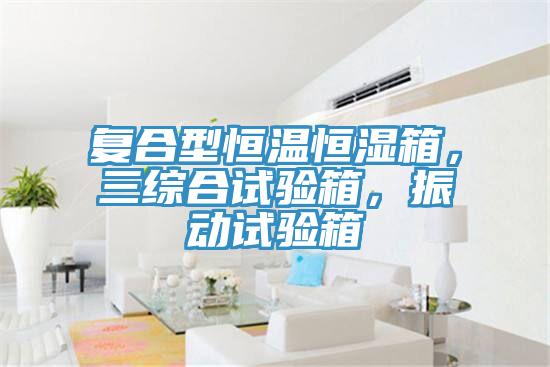 復(fù)合型恒溫恒濕箱,三綜合試驗(yàn)箱,振動(dòng)試驗(yàn)箱