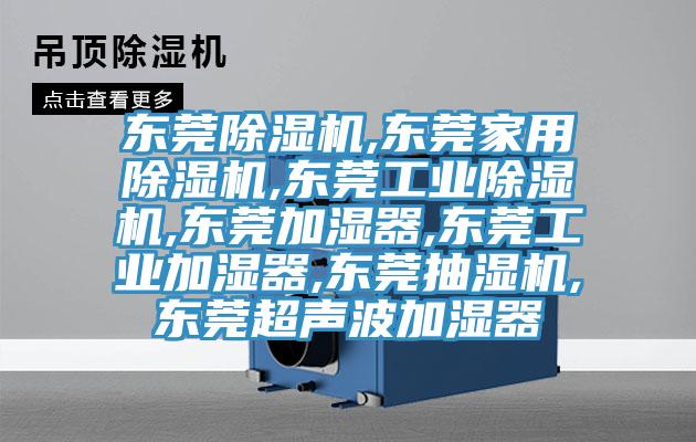 東莞除濕機,東莞家用除濕機,東莞工業除濕機,東莞加濕器,東莞工業加濕器,東莞抽濕機,東莞超聲波加濕器