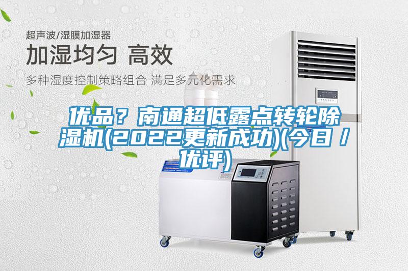 優(yōu)品?南通超低露點(diǎn)轉(zhuǎn)輪除濕機(jī)(2022更新成功)(今日/優(yōu)評(píng))