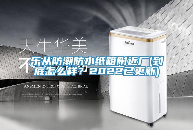 樂從防潮防水紙箱附近廠(到底怎么樣?2022已更新)