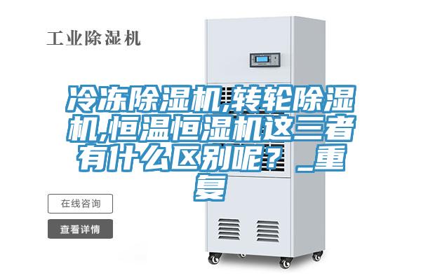 冷凍除濕機,轉輪除濕機,恒溫恒濕機這三者有什么區別呢?_重復