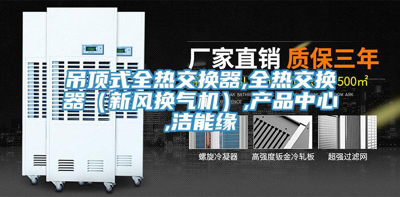 吊頂式全熱交換器,全熱交換器(新風換氣機),產品中心,潔能緣